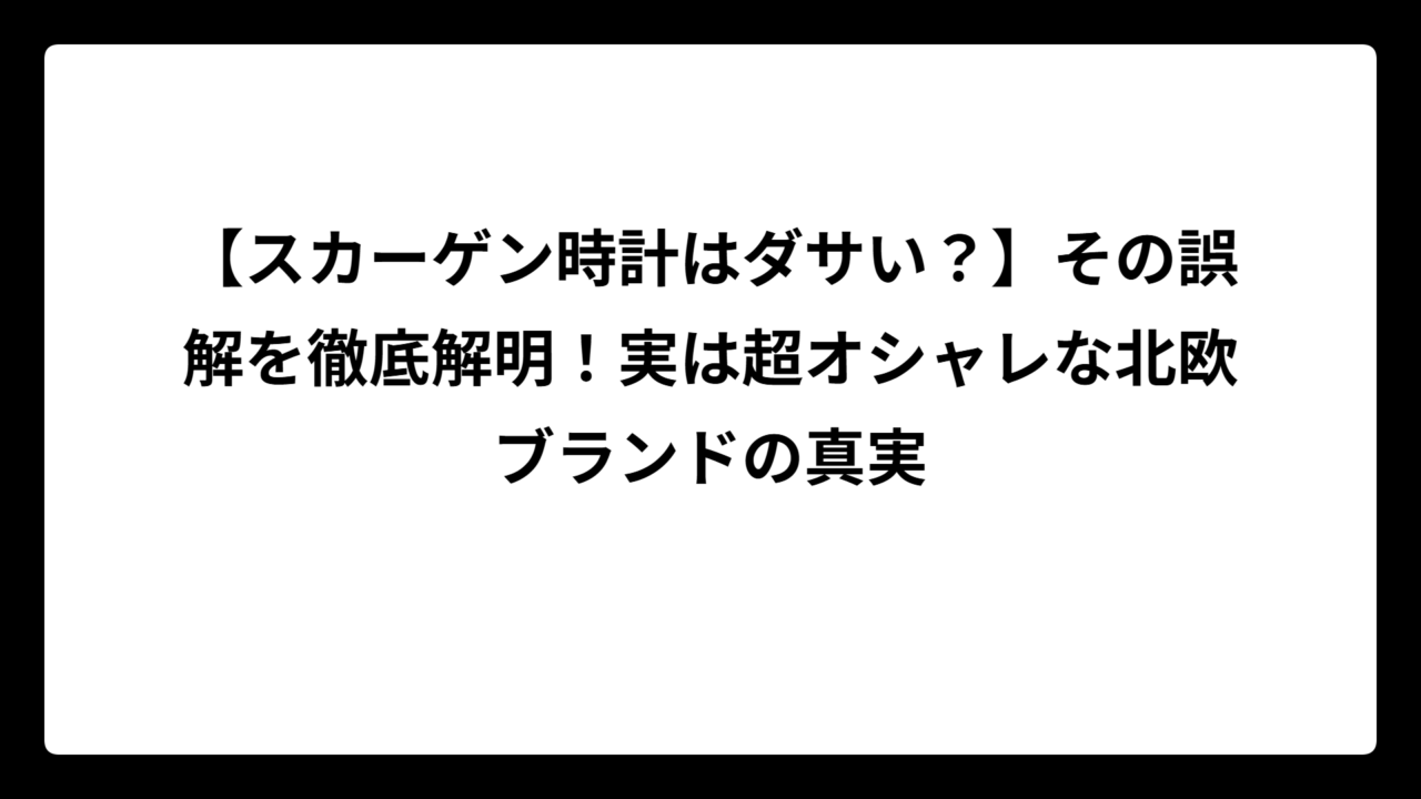 【スカーゲン時計はダサい？】その誤解を徹底解明！実は超オシャレな北欧ブランドの真実