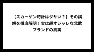 【スカーゲン時計はダサい？】その誤解を徹底解明！実は超オシャレな北欧ブランドの真実