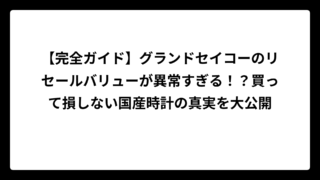 【完全ガイド】グランドセイコーのリセールバリューが異常すぎる！？買って損しない国産時計の真実を大公開