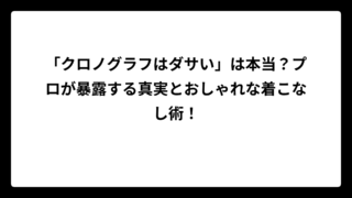 「クロノグラフはダサい」は本当？プロが暴露する真実とおしゃれな着こなし術！