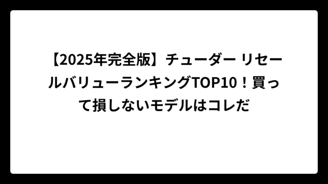 【2025年完全版】チューダー リセールバリューランキングTOP10！買って損しないモデルはコレだ