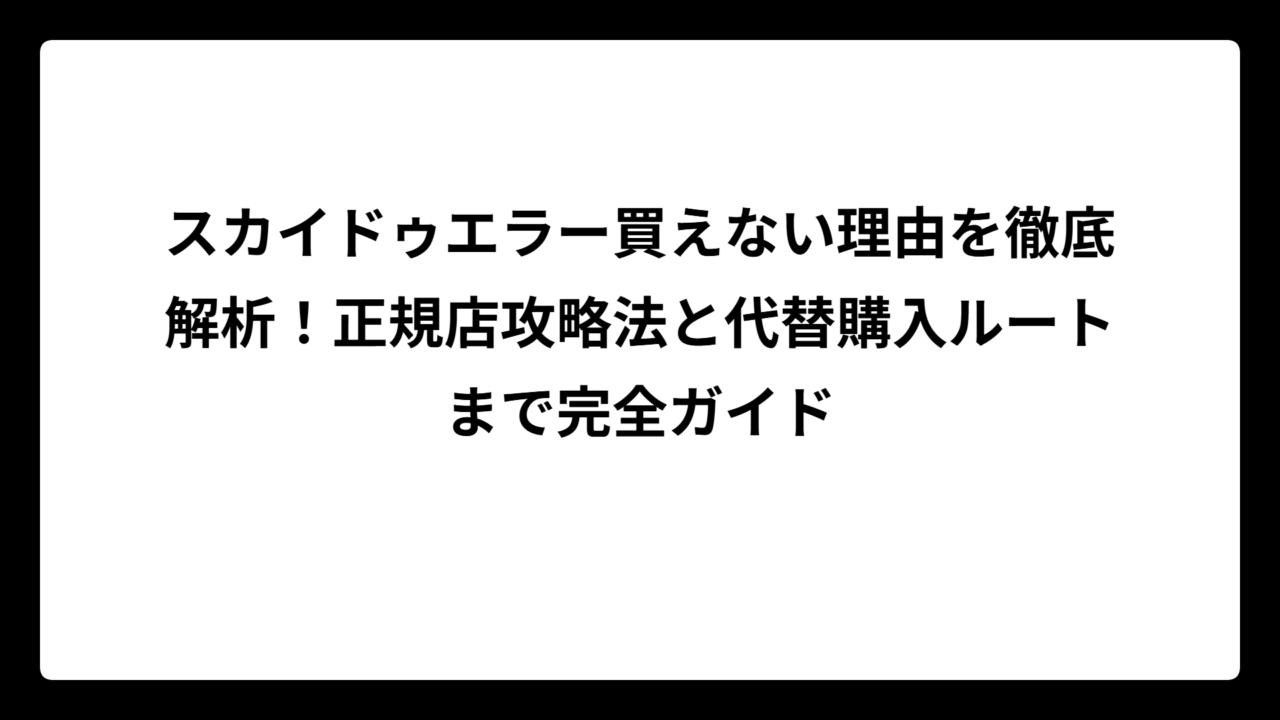 スカイドゥエラー買えない理由を徹底解析！正規店攻略法と代替購入ルートまで完全ガイド