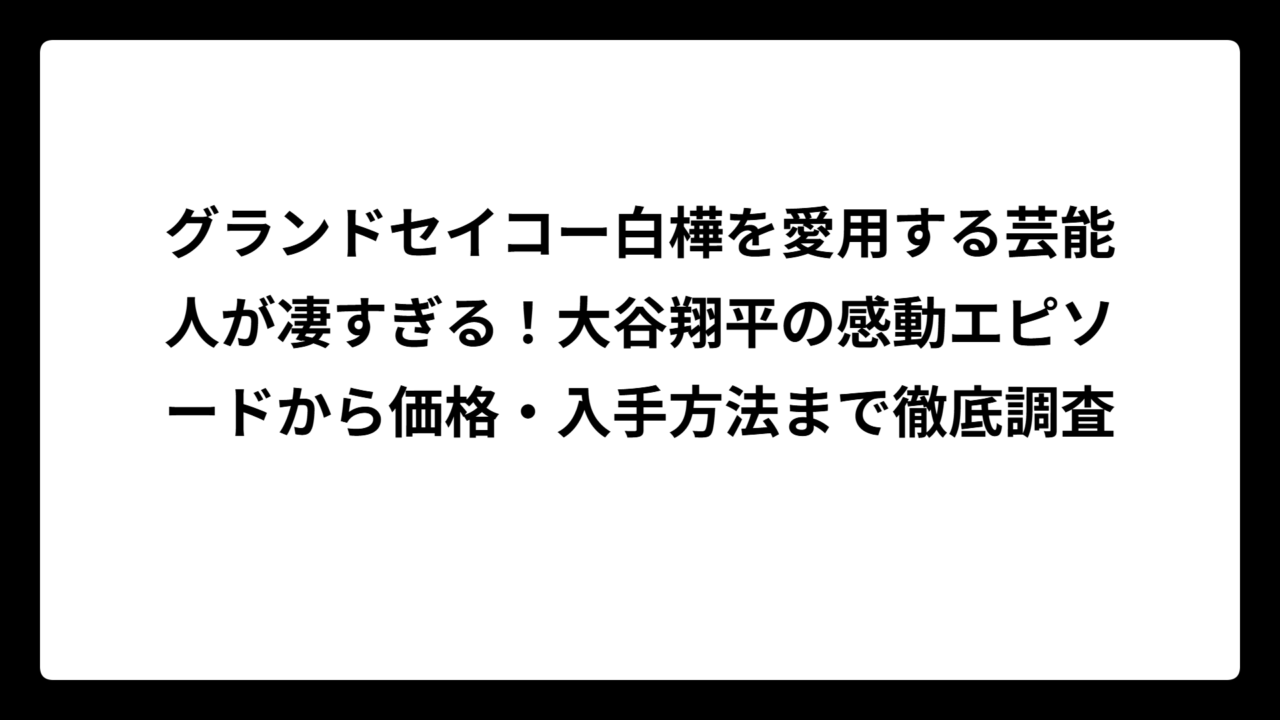 グランドセイコー白樺を愛用する芸能人が凄すぎる！大谷翔平の感動エピソードから価格・入手方法まで徹底調査