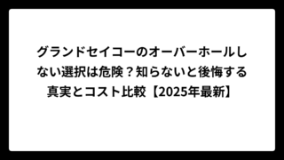 グランドセイコーのオーバーホールしない選択は危険？知らないと後悔する真実とコスト比較【2025年最新】