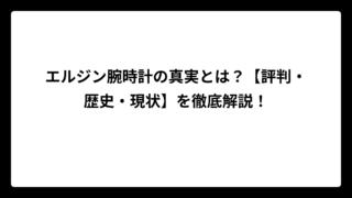 エルジン腕時計の真実とは？【評判・歴史・現状】を徹底解説！