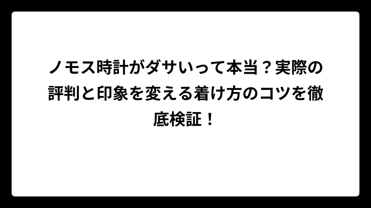 ノモス時計がダサいって本当？実際の評判と印象を変える着け方のコツを徹底検証！