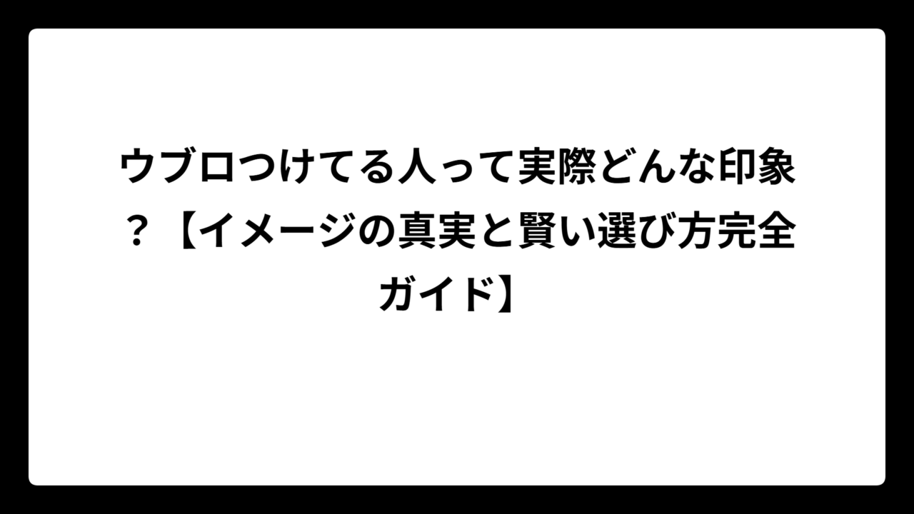 ウブロつけてる人って実際どんな印象？【イメージの真実と賢い選び方完全ガイド】