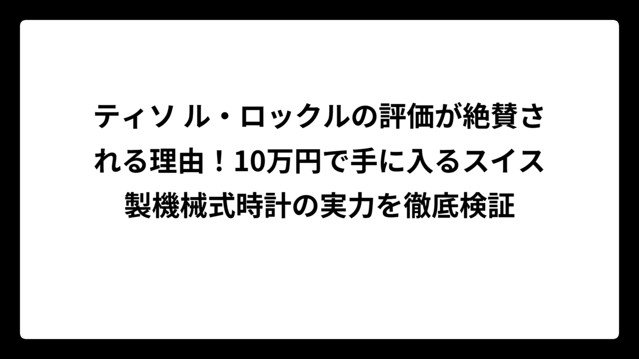 ティソ ル・ロックルの評価が絶賛される理由！10万円で手に入るスイス製機械式時計の実力を徹底検証