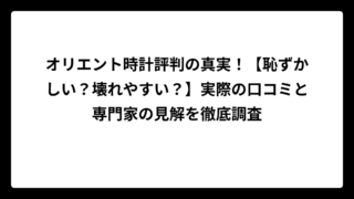オリエント時計評判の真実！【恥ずかしい？壊れやすい？】実際の口コミと専門家の見解を徹底調査