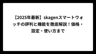【2025年最新】skagenスマートウォッチの評判と機能を徹底解説！価格・設定・使い方まで