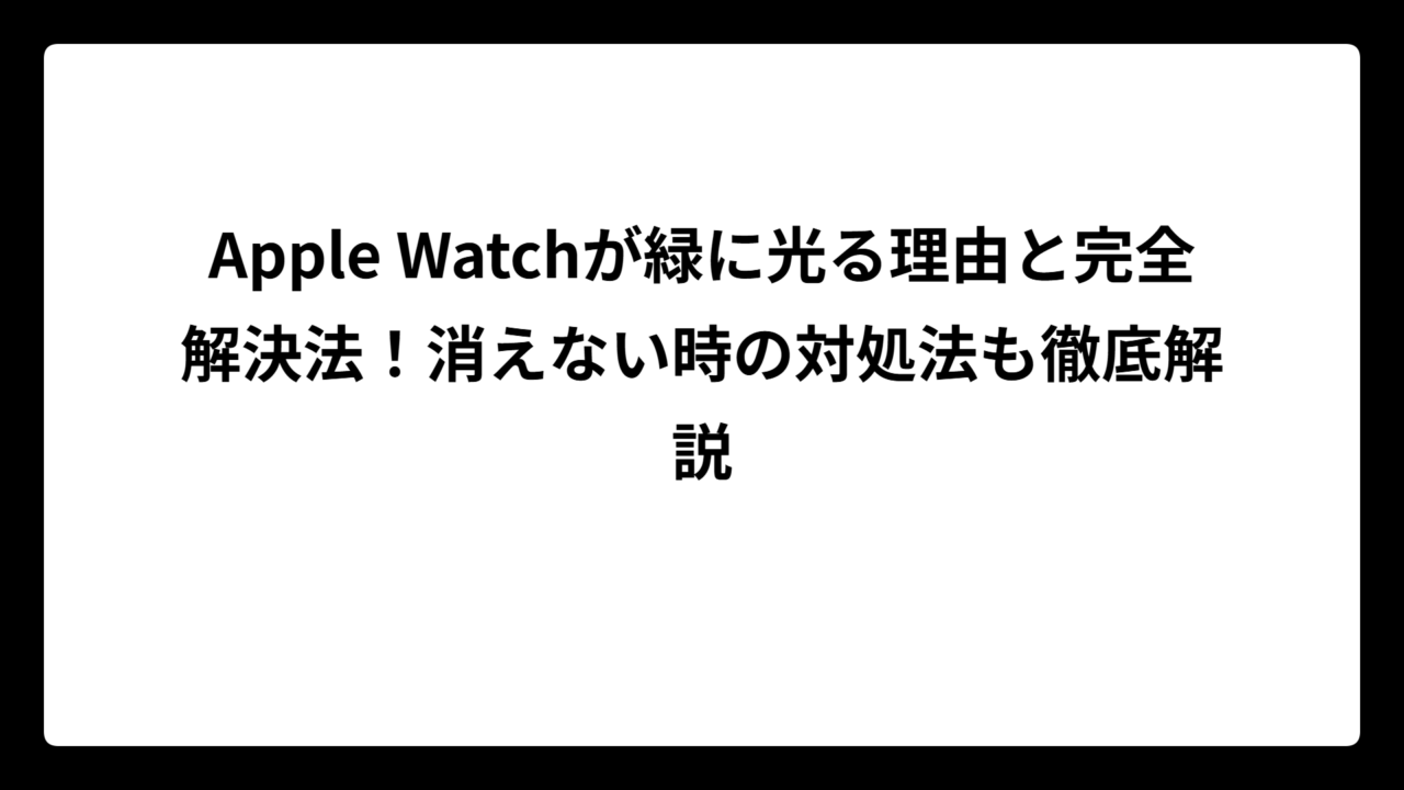 Apple Watchが緑に光る理由と完全解決法！消えない時の対処法も徹底解説