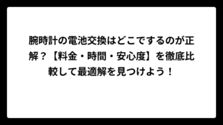 腕時計の電池交換はどこでするのが正解？【料金・時間・安心度】を徹底比較して最適解を見つけよう！