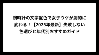 腕時計の文字盤色で女子ウケが劇的に変わる！【2025年最新】失敗しない色選びと年代別おすすめガイド