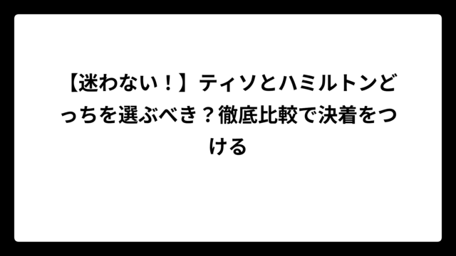 【迷わない！】ティソとハミルトンどっちを選ぶべき？徹底比較で決着をつける