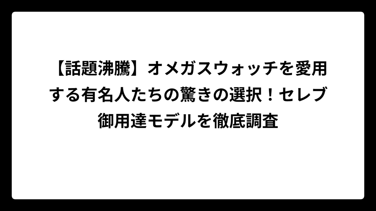 【話題沸騰】オメガスウォッチを愛用する有名人たちの驚きの選択！セレブ御用達モデルを徹底調査