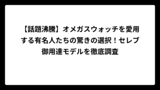 【話題沸騰】オメガスウォッチを愛用する有名人たちの驚きの選択！セレブ御用達モデルを徹底調査