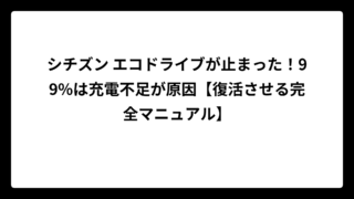 シチズン エコドライブが止まった！99%は充電不足が原因【復活させる完全マニュアル】
