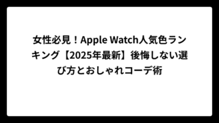 女性必見！Apple Watch人気色ランキング【2025年最新】後悔しない選び方とおしゃれコーデ術