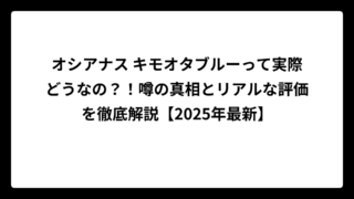 オシアナス キモオタブルーって実際どうなの？！噂の真相とリアルな評価を徹底解説【2025年最新】