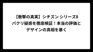 【衝撃の真実】シチズン シリーズ8 パクリ疑惑を徹底検証！本当の評価とデザインの真相を暴く