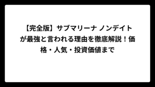 【完全版】サブマリーナ ノンデイトが最強と言われる理由を徹底解説！価格・人気・投資価値まで