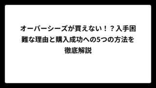 オーバーシーズが買えない！？入手困難な理由と購入成功への5つの方法を徹底解説