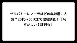 サルバトーレマーラはどの年齢層に人気？20代〜50代まで徹底調査！【恥ずかしい？評判も】