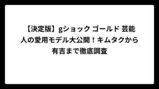 【決定版】gショック ゴールド 芸能人の愛用モデル大公開！キムタクから有吉まで徹底調査