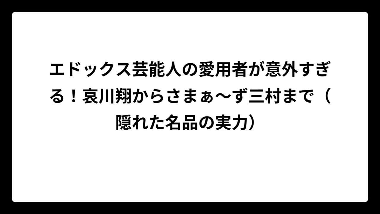 エドックス芸能人の愛用者が意外すぎる！哀川翔からさまぁ～ず三村まで（隠れた名品の実力）