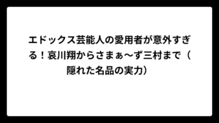 エドックス芸能人の愛用者が意外すぎる！哀川翔からさまぁ～ず三村まで（隠れた名品の実力）