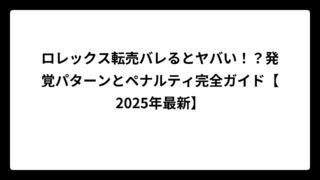 ロレックス転売バレるとヤバい！？発覚パターンとペナルティ完全ガイド【2025年最新】