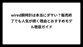 wired腕時計は本当にダサい？販売終了でも人気が続く理由とおすすめモデル徹底ガイド