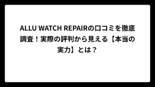 ALLU WATCH REPAIRの口コミを徹底調査！実際の評判から見える【本当の実力】とは？
