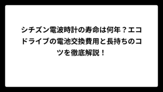 シチズン電波時計の寿命は何年？エコドライブの電池交換費用と長持ちのコツを徹底解説！