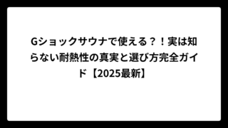 Gショックサウナで使える？！実は知らない耐熱性の真実と選び方完全ガイド【2025最新】
