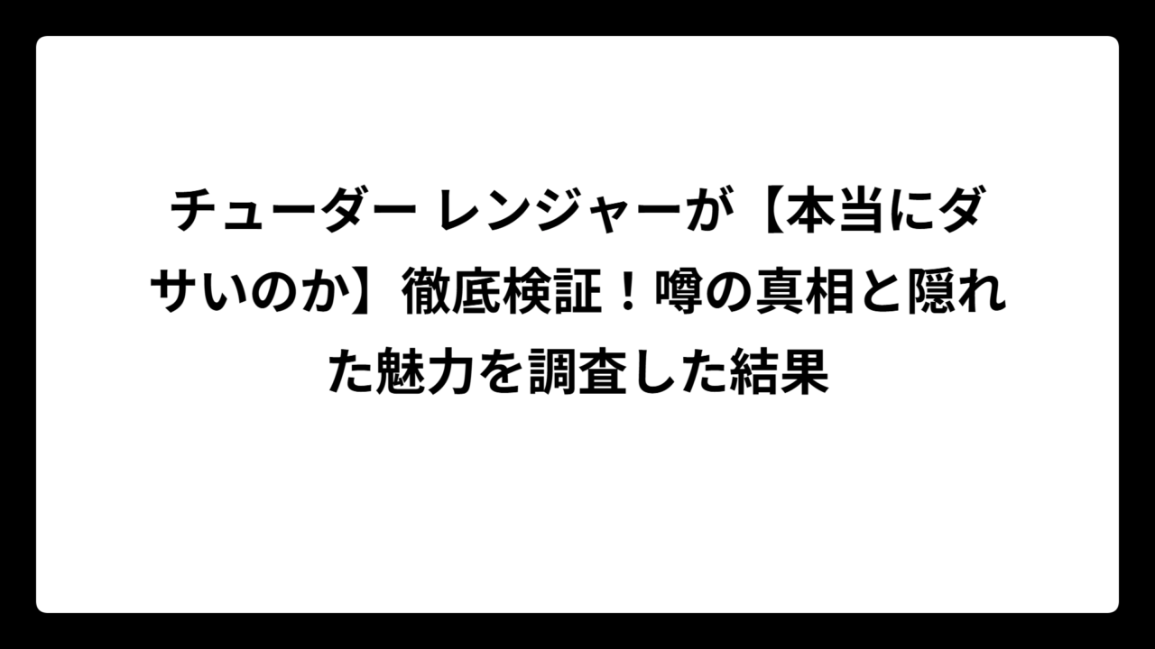 チューダー レンジャーが【本当にダサいのか】徹底検証！噂の真相と隠れた魅力を調査した結果
