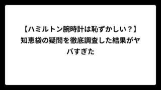 【ハミルトン腕時計は恥ずかしい？】知恵袋の疑問を徹底調査した結果がヤバすぎた