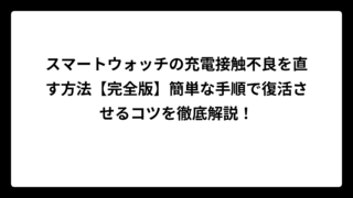スマートウォッチの充電接触不良を直す方法【完全版】簡単な手順で復活させるコツを徹底解説！