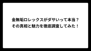 金無垢ロレックスがダサいって本当？その真相と魅力を徹底調査してみた！