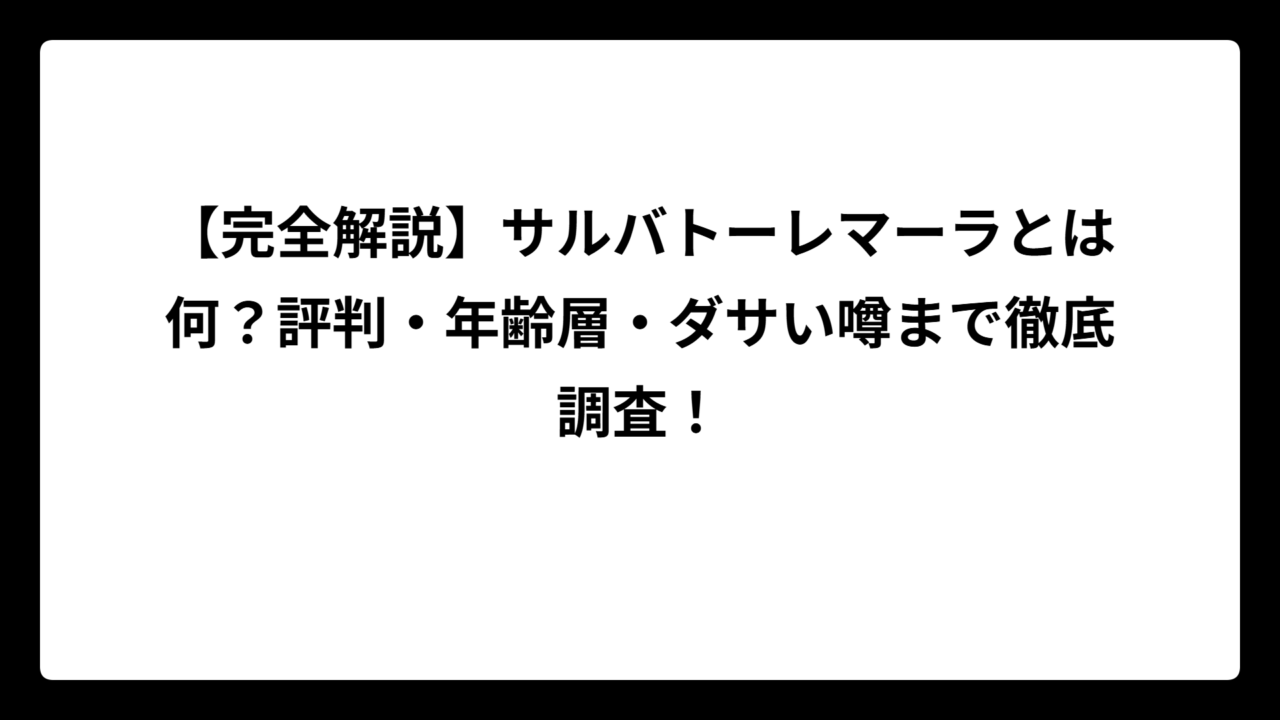 【完全解説】サルバトーレマーラとは何？評判・年齢層・ダサい噂まで徹底調査！