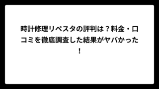 時計修理リペスタの評判は？料金・口コミを徹底調査した結果がヤバかった！