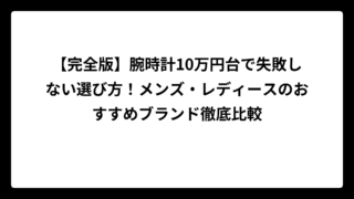 【完全版】腕時計10万円台で失敗しない選び方！メンズ・レディースのおすすめブランド徹底比較
