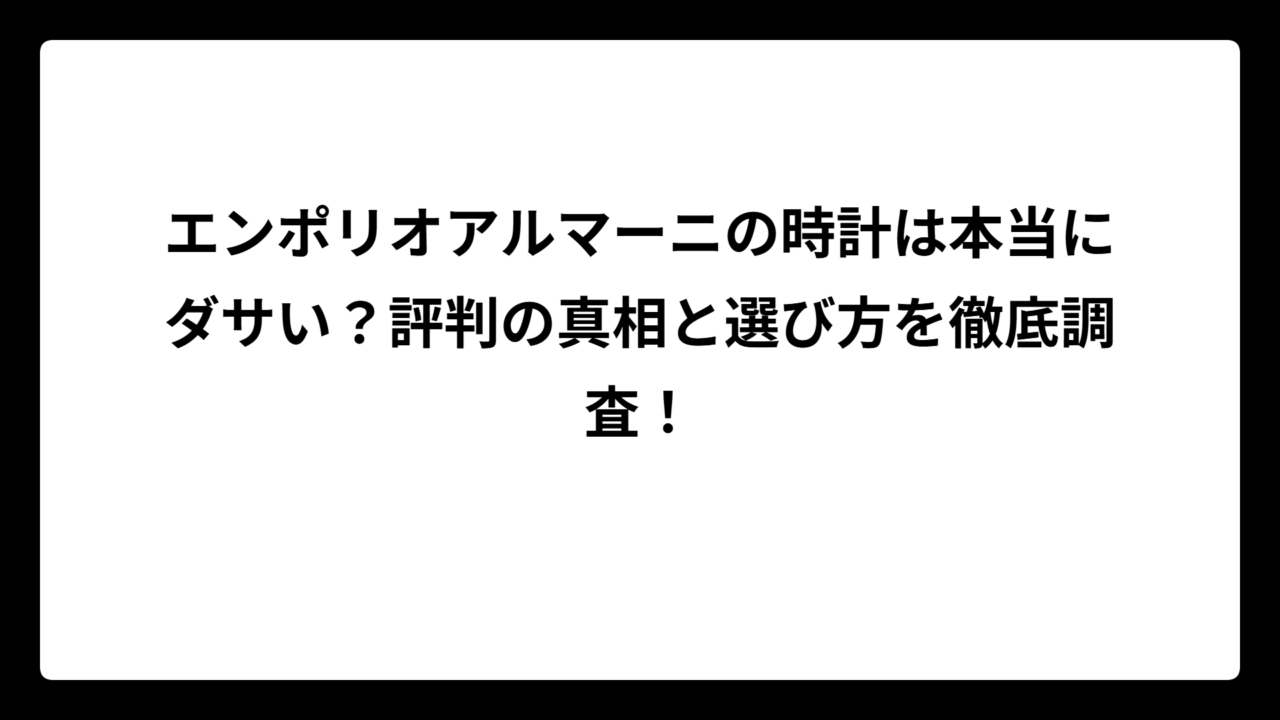 エンポリオアルマーニの時計は本当にダサい？評判の真相と選び方を徹底調査！