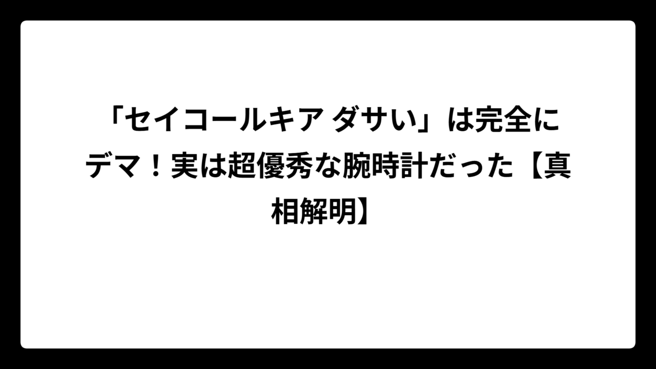 「セイコールキア ダサい」は完全にデマ！実は超優秀な腕時計だった【真相解明】