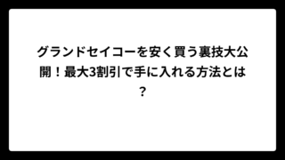 グランドセイコーを安く買う裏技大公開！最大3割引で手に入れる方法とは？
