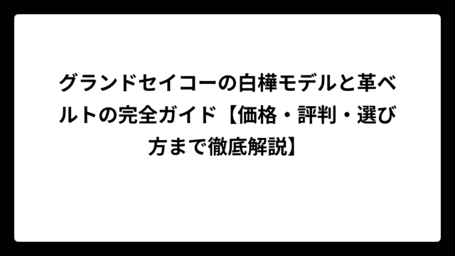 グランドセイコーの白樺モデルと革ベルトの完全ガイド【価格・評判・選び方まで徹底解説】