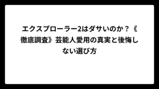 エクスプローラー2はダサいのか？《徹底調査》芸能人愛用の真実と後悔しない選び方