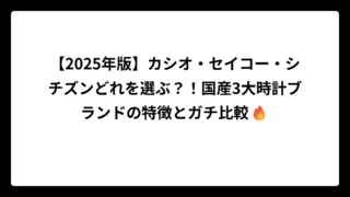 【2025年版】カシオ・セイコー・シチズンどれを選ぶ？！国産3大時計ブランドの特徴とガチ比較🔥