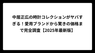 中居正広の時計コレクションがヤバすぎる！愛用ブランドから驚きの価格まで完全調査【2025年最新版】