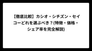 【徹底比較】カシオ・シチズン・セイコーどれを選ぶべき？(特徴・価格・シェア率を完全解説)